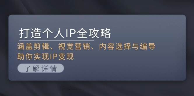 （13368期）打造个人IP全攻略：涵盖剪辑、视觉营销、内容选择与编导，助你实现IP变现-七哥资源网 - 全网最全创业项目资源