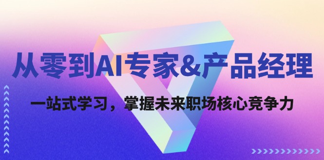 （12426期）从零到AI专家&产品经理：一站式学习，掌握未来职场核心竞争力-七哥资源网 - 全网最全创业项目资源