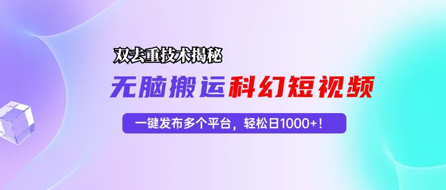 （13048期）科幻短视频双重去重技术揭秘，一键发布多个平台，轻松日入1000+！-七哥资源网 - 全网最全创业项目资源