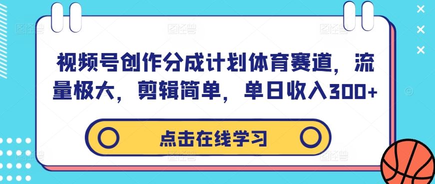 视频号创作分成计划体育赛道，流量极大，剪辑简单，单日收入300+-七哥资源网 - 全网最全创业项目资源