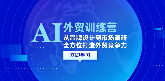 （12553期）AI+外贸训练营：从品牌设计到市场调研，全方位打造外贸竞争力-七哥资源网 - 全网最全创业项目资源