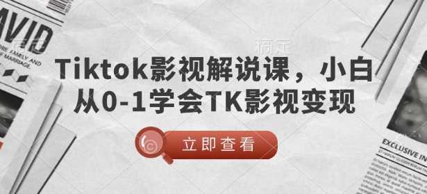 TikTok影视解说课，小白从0-1学会TK影视变现-七哥资源网 - 全网最全创业项目资源