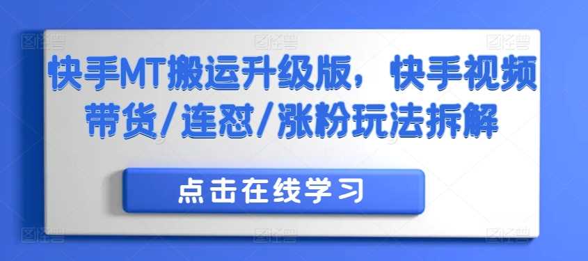 快手MT搬运升级版，快手视频带货/连怼/涨粉玩法拆解-七哥资源网 - 全网最全创业项目资源