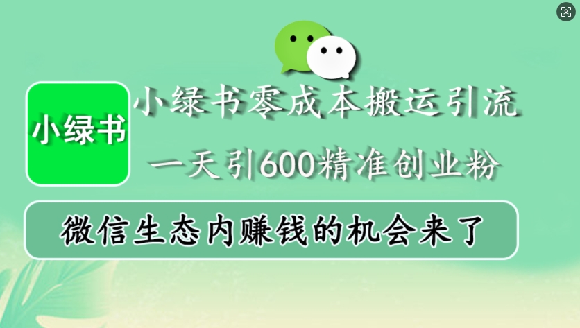 小绿书零成本搬运引流，一天引600精准创业粉，微信生态内赚钱的机会来了-七哥资源网 - 全网最全创业项目资源