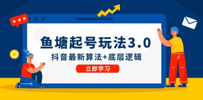 （12169期）鱼塘起号玩法（8月14更新）抖音最新算法+底层逻辑，可以直接实操-七哥资源网 - 全网最全创业项目资源