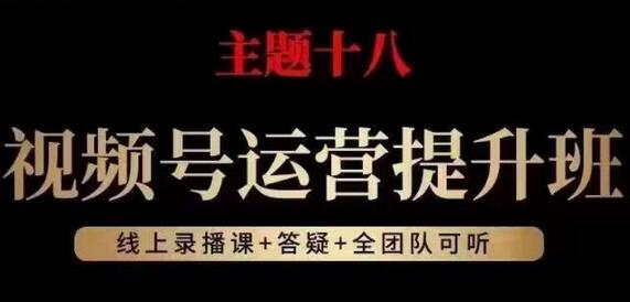 视频号运营提升班，从底层逻辑讲，2023年最佳流量红利！-七哥资源网 - 全网最全创业项目资源