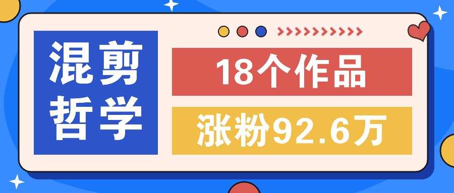 短视频混剪哲学号，小众赛道大爆款18个作品，涨粉92.6万！-七哥资源网 - 全网最全创业项目资源