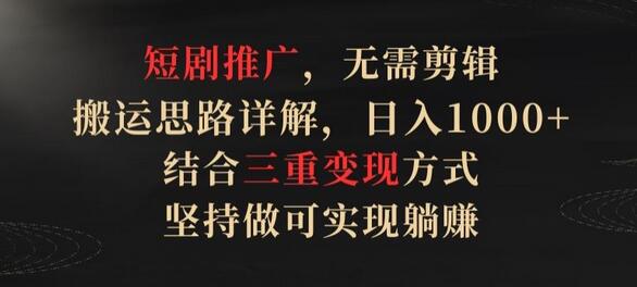 短剧推广，无需剪辑，搬运思路详解，日入1000+，结合三重变现方式，坚持做可实现躺赚-七哥资源网 - 全网最全创业项目资源