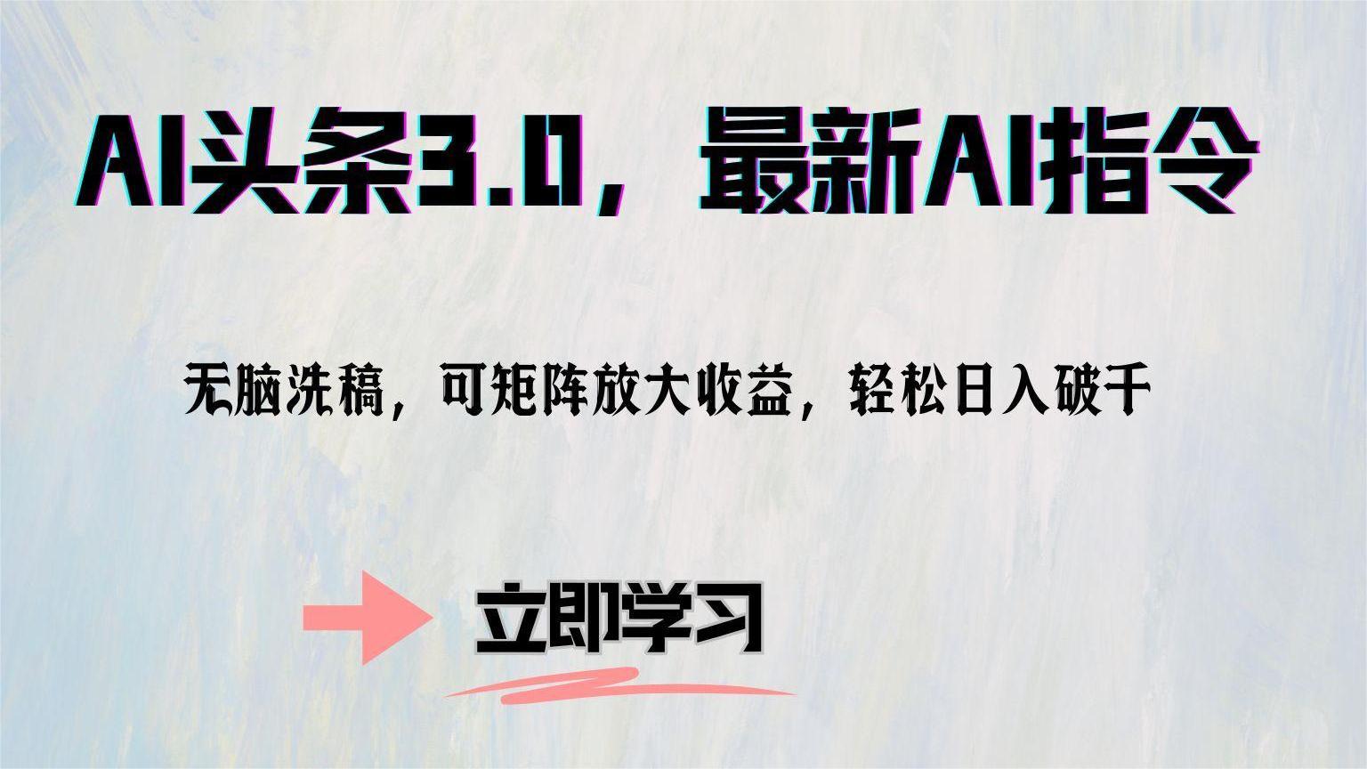 （12831期）AI头条3.0，最新AI指令，无脑洗稿，可矩阵放大收…-七哥资源网 - 全网最全创业项目资源