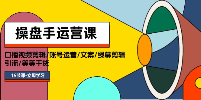 （11803期）操盘手运营课程：口播视频剪辑/账号运营/文案/绿幕剪辑/引流/干货/16节-七哥资源网 - 全网最全创业项目资源