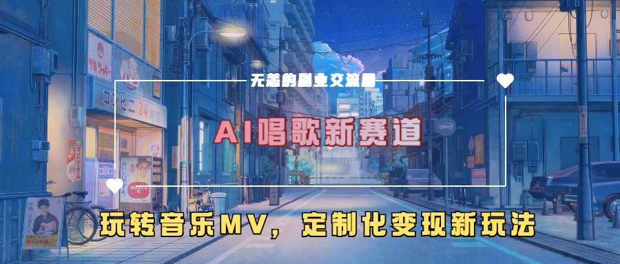 AI唱歌新赛道，玩转音乐mv，定制化变现新玩法-七哥资源网 - 全网最全创业项目资源