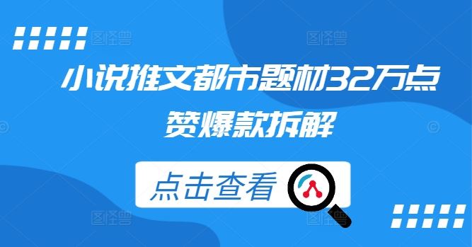 小说推文都市题材32万点赞爆款拆解-七哥资源网 - 全网最全创业项目资源