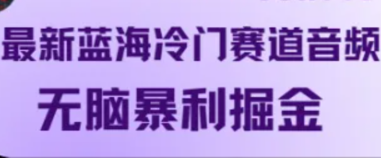 最新蓝海冷门赛道音频，无脑暴利掘金-七哥资源网 - 全网最全创业项目资源