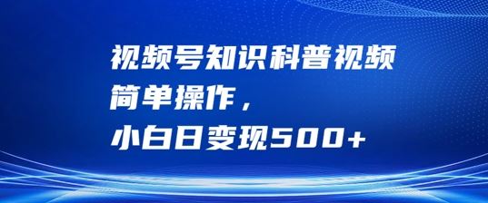 视频号知识科普视频，简单操作，小白日变现500+【揭秘】-七哥资源网 - 全网最全创业项目资源