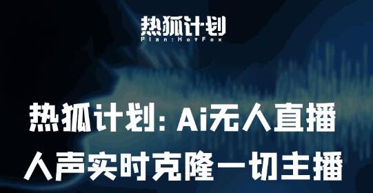 热狐计划：Ai无人直播实时克隆一切主播·无人直播新时代（包含所有使用到的软件）-七哥资源网 - 全网最全创业项目资源