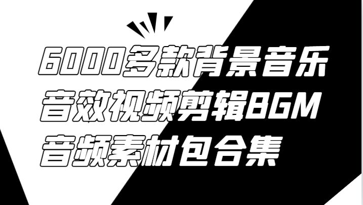 6000多款背景音乐音效视频剪辑BGM音频素材包合集-七哥资源网 - 全网最全创业项目资源