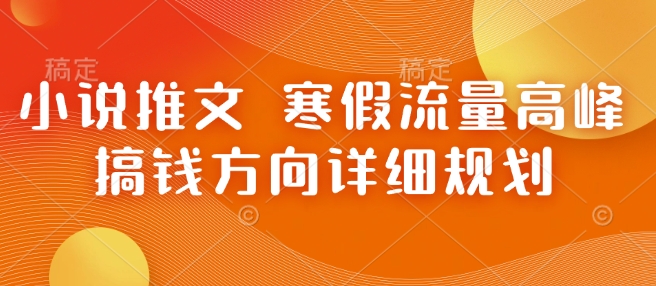 小说推文 寒假流量高峰 搞钱方向详细规划-七哥资源网 - 全网最全创业项目资源
