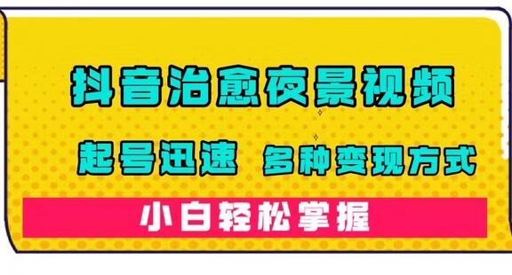 抖音治愈系夜景视频，起号迅速，多种变现方式，小白轻松掌握（附120G素材）-七哥资源网 - 全网最全创业项目资源