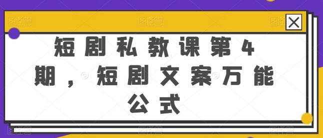 短剧私教课第4期，短剧文案万能公式-七哥资源网 - 全网最全创业项目资源