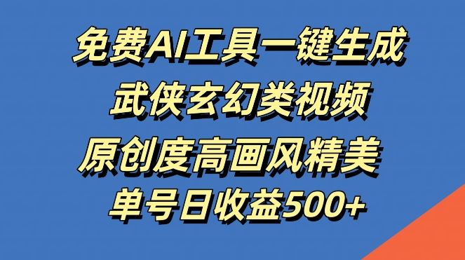 免费AI工具一键生成武侠玄幻类视频，原创度高画风精美，单号日收益几张【揭秘】-七哥资源网 - 全网最全创业项目资源