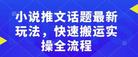 小说推文话题最新玩法，快速搬运实操全流程-七哥资源网 - 全网最全创业项目资源