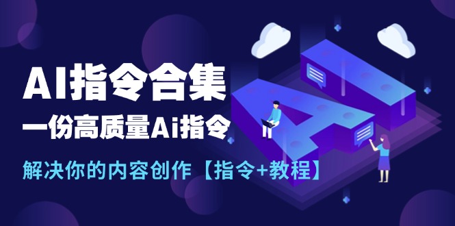 （11536期）最新AI指令合集，一份高质量Ai指令，解决你的内容创作【指令+教程】-七哥资源网 - 全网最全创业项目资源