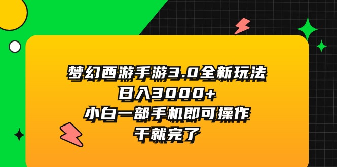 （11804期）梦幻西游手游3.0全新玩法，日入3000+，小白一部手机即可操作，干就完了-七哥资源网 - 全网最全创业项目资源