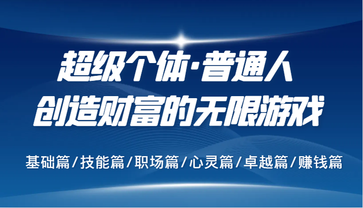 超级个体·普通人创造财富的无限游戏，基础篇/技能篇/职场篇/心灵篇/卓越篇/赚钱篇-七哥资源网 - 全网最全创业项目资源