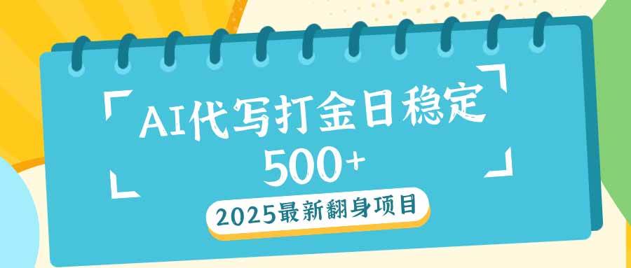 （14112期）2025最新AI打金代写日稳定500+：2025最新翻身项目-七哥资源网 - 全网最全创业项目资源