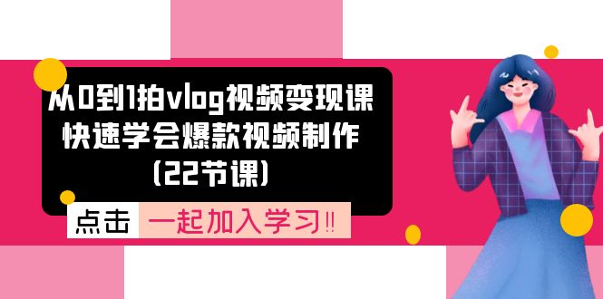 从0到1拍vlog视频变现课：快速学会爆款视频制作（22节课）-七哥资源网 - 全网最全创业项目资源