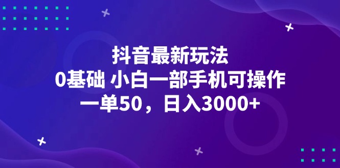 （12708期）抖音最新玩法，一单50，0基础 小白一部手机可操作，日入3000+-七哥资源网 - 全网最全创业项目资源