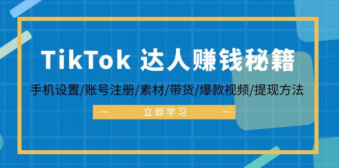 （12727期）TikTok&达人赚钱秘籍 手机设置/账号注册/素材/带货/爆款视频/提现方法-七哥资源网 - 全网最全创业项目资源