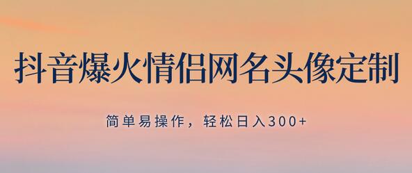 抖音爆火情侣网名头像定制，简单易操作，轻松日入300+，无需养号-七哥资源网 - 全网最全创业项目资源