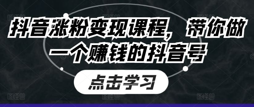 抖音涨粉变现课程，带你做一个赚钱的抖音号-七哥资源网 - 全网最全创业项目资源