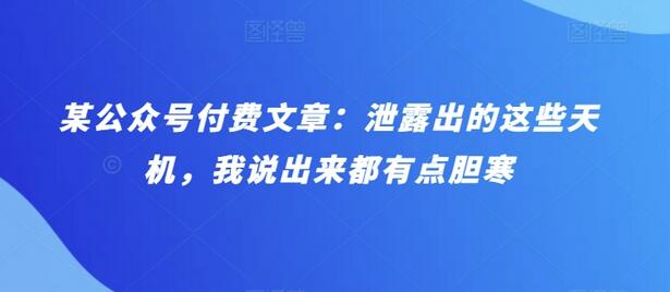 某公众号付费文章：泄露出的这些天机，我说出来都有点胆寒-七哥资源网 - 全网最全创业项目资源