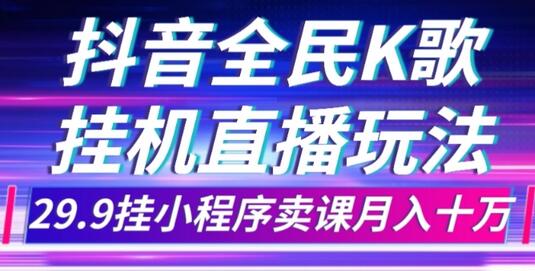 抖音全民K歌直播不露脸玩法，29.9挂小程序卖课月入10万-七哥资源网 - 全网最全创业项目资源