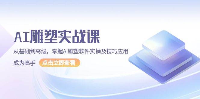 （13790期）AI 雕塑实战课，从基础到高级，掌握AI雕塑软件实操及技巧应用，成为高手-七哥资源网 - 全网最全创业项目资源