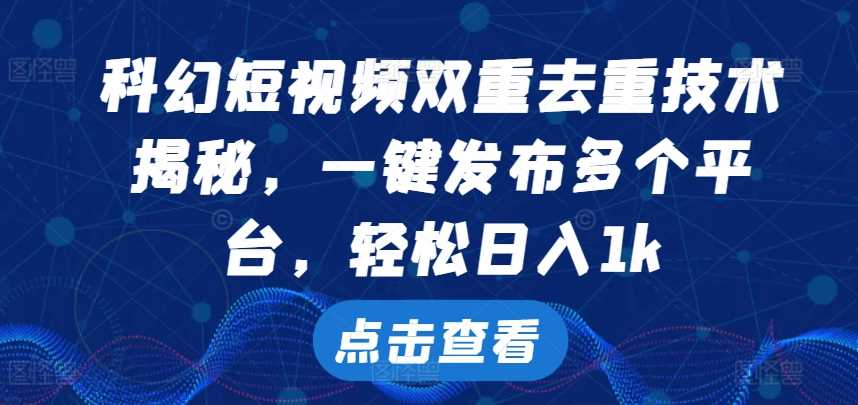 科幻短视频双重去重技术，一键发布多个平台，轻松日入1k【揭秘】-七哥资源网 - 全网最全创业项目资源