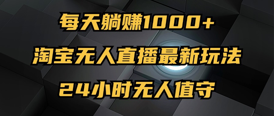 （12746期）最新淘宝无人直播玩法，每天躺赚1000+，24小时无人值守，不违规不封号-七哥资源网 - 全网最全创业项目资源