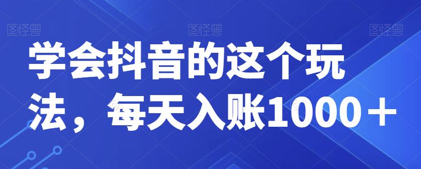 学会抖音的这个玩法，每天入账1000＋-七哥资源网 - 全网最全创业项目资源