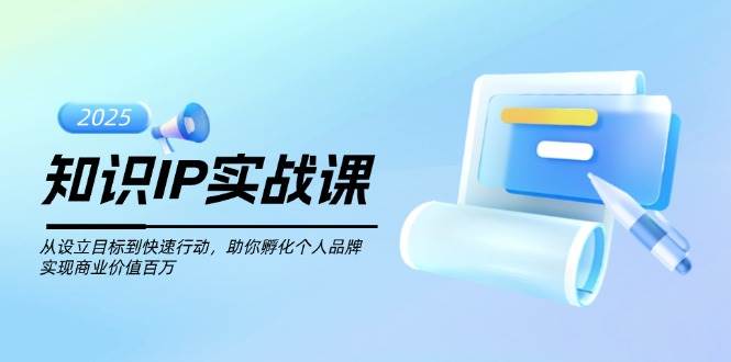 （14251期）知识IP实战课，从设立目标到快速行动，助你孵化个人品牌，实现商业价值…-七哥资源网 - 全网最全创业项目资源