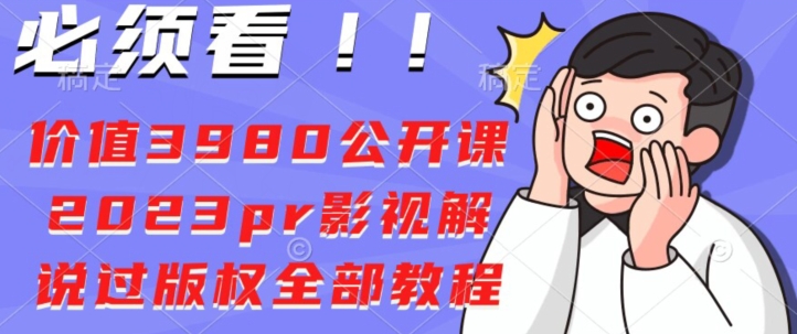 价值3980公开课2023pr影视解说过版权全部教程-七哥资源网 - 全网最全创业项目资源