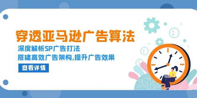 （13680期）穿透亚马逊广告算法，深度解析SP广告打法，搭建高效广告架构,提升广告效果-七哥资源网 - 全网最全创业项目资源