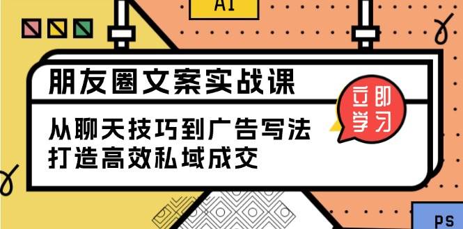 朋友圈文案实战课：从聊天技巧到广告写法，打造高效私域成交-七哥资源网 - 全网最全创业项目资源
