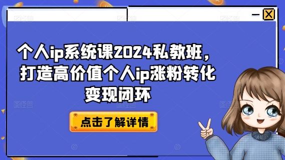 个人ip系统课2024私教班，打造高价值个人ip涨粉转化变现闭环-七哥资源网 - 全网最全创业项目资源