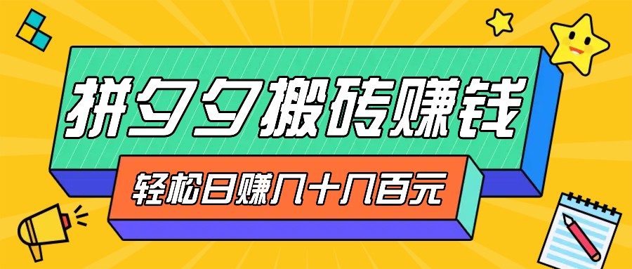 拼夕夕搬砖零撸新手小白可做，三重获利稳稳变现，无脑操作日入几十几百元-七哥资源网 - 全网最全创业项目资源