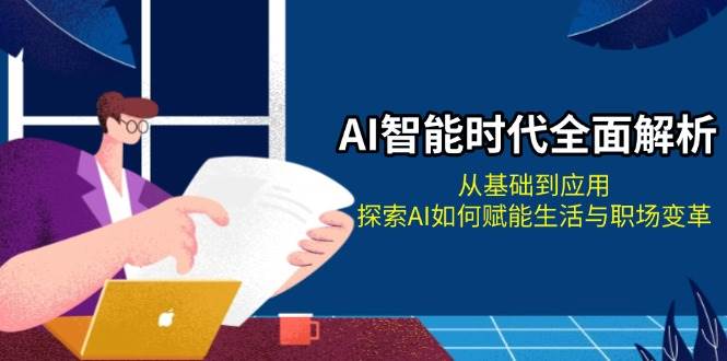 AI智能时代全面解析：从基础到应用，探索AI如何赋能生活与职场变革-七哥资源网 - 全网最全创业项目资源