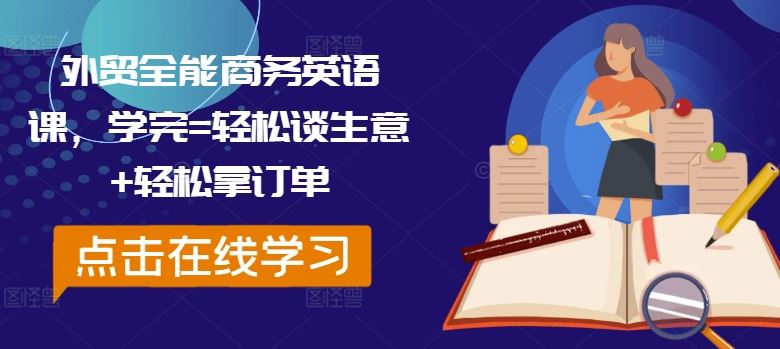 外贸全能商务英语课，学完=轻松谈生意+轻松拿订单-七哥资源网 - 全网最全创业项目资源