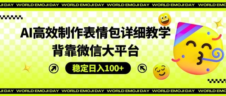AI高效制作表情包详细教学，背靠微信大平台，稳定日入100+【揭秘】-七哥资源网 - 全网最全创业项目资源