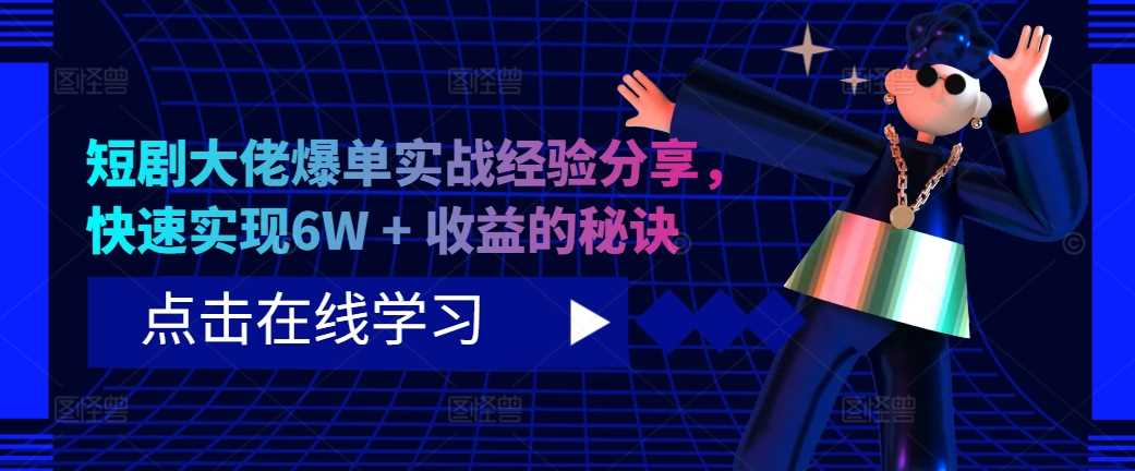 短剧大佬爆单实战经验分享，快速实现6W + 收益的秘诀-七哥资源网 - 全网最全创业项目资源